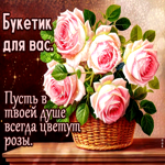 Букетик для вас! Пусть в твоей душе всегда цветут розы