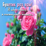 Букетик роз вам! И неба голубого, и счастья самого большого