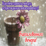 Если сейчас одинок ты, мой друг, со Христом раздели свой вечерний досуг