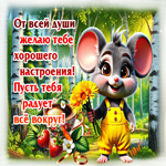 От всей души желаю тебе хорошего настроения! Пусть тебя радует все вокруг