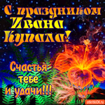 С праздником Ивана Купала - Удачи тебе, и счастья