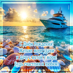 Желаю море удачи и дачу с яхтой у моря! Будь счастлив и любим!