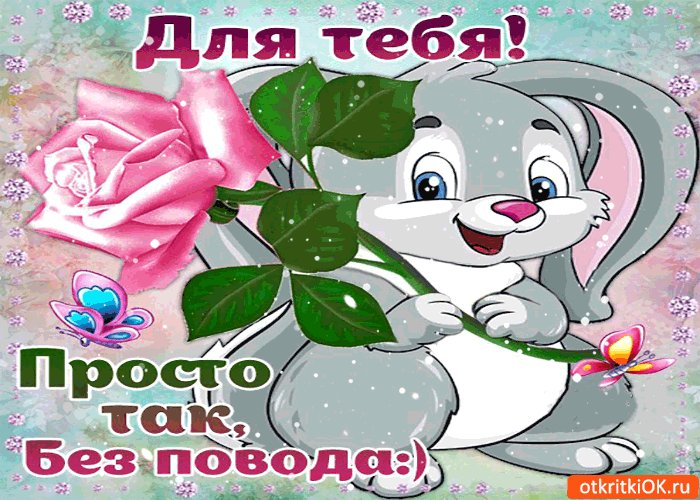 Картинка это для тебя! просто так! без повода!
